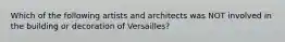 Which of the following artists and architects was NOT involved in the building or decoration of Versailles?