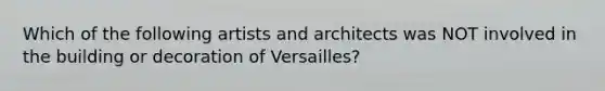 Which of the following artists and architects was NOT involved in the building or decoration of Versailles?