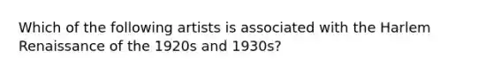 Which of the following artists is associated with the Harlem Renaissance of the 1920s and 1930s?