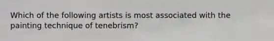 Which of the following artists is most associated with the painting technique of tenebrism?