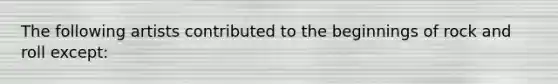 The following artists contributed to the beginnings of rock and roll except:
