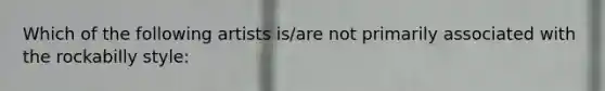 Which of the following artists is/are not primarily associated with the rockabilly style: