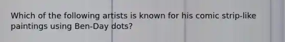 Which of the following artists is known for his comic strip-like paintings using Ben-Day dots?