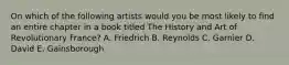 On which of the following artists would you be most likely to find an entire chapter in a book titled The History and Art of Revolutionary France? A. Friedrich B. Reynolds C. Garnier D. David E. Gainsborough