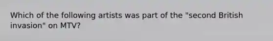 Which of the following artists was part of the "second British invasion" on MTV?