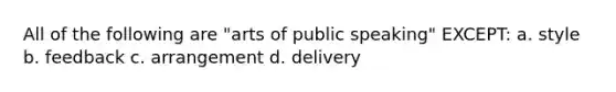 All of the following are "arts of public speaking" EXCEPT: a. style b. feedback c. arrangement d. delivery