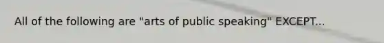 All of the following are "arts of public speaking" EXCEPT...