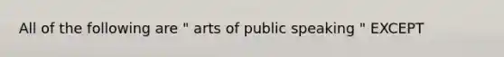 All of the following are " arts of public speaking " EXCEPT