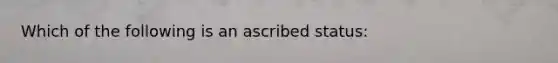 Which of the following is an ascribed status: