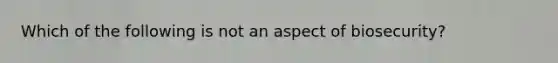 Which of the following is not an aspect of biosecurity?