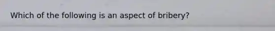 Which of the following is an aspect of bribery?