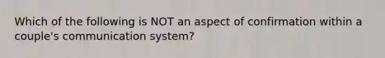 Which of the following is NOT an aspect of confirmation within a couple's communication system?