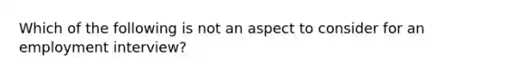 Which of the following is not an aspect to consider for an employment interview?