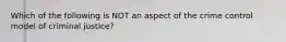 Which of the following is NOT an aspect of the crime control model of criminal justice?