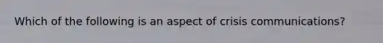 Which of the following is an aspect of crisis communications?