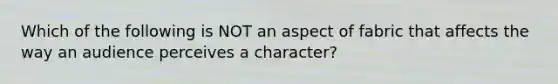 Which of the following is NOT an aspect of fabric that affects the way an audience perceives a character?