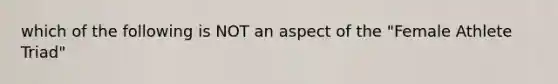 which of the following is NOT an aspect of the "Female Athlete Triad"