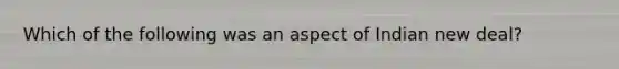 Which of the following was an aspect of Indian new deal?