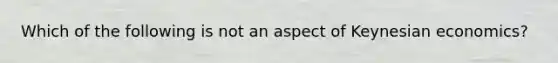 Which of the following is not an aspect of Keynesian economics?