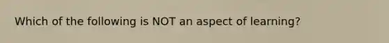 Which of the following is NOT an aspect of learning?