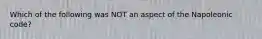 Which of the following was NOT an aspect of the Napoleonic code?