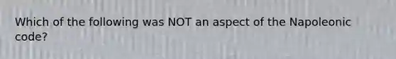 Which of the following was NOT an aspect of the Napoleonic code?