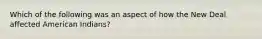 Which of the following was an aspect of how the New Deal affected American Indians?