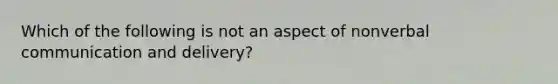 Which of the following is not an aspect of nonverbal communication and delivery?