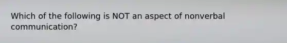 Which of the following is NOT an aspect of nonverbal communication?