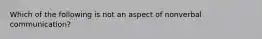 Which of the following is not an aspect of nonverbal communication?