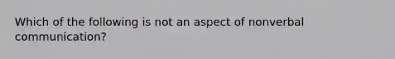 Which of the following is not an aspect of nonverbal communication?