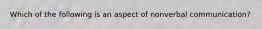 Which of the following is an aspect of nonverbal communication?