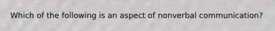 Which of the following is an aspect of nonverbal communication?