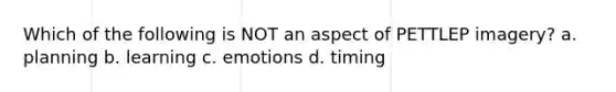 Which of the following is NOT an aspect of PETTLEP imagery? a. planning b. learning c. emotions d. timing