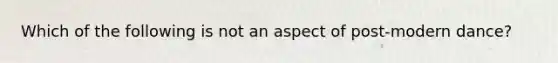 Which of the following is not an aspect of post-modern dance?