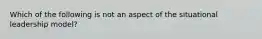 Which of the following is not an aspect of the situational leadership model?