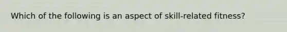 Which of the following is an aspect of skill-related fitness?