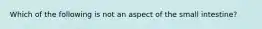 Which of the following is not an aspect of the small intestine?