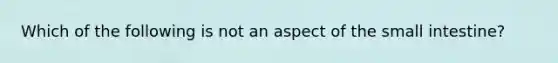 Which of the following is not an aspect of the small intestine?