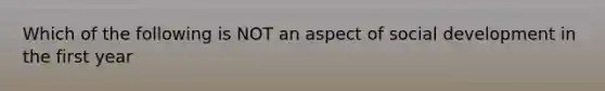 Which of the following is NOT an aspect of social development in the first year