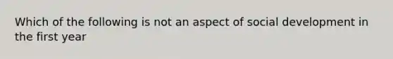 Which of the following is not an aspect of social development in the first year