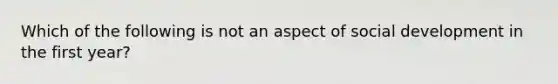 Which of the following is not an aspect of social development in the first year?