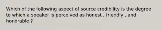 Which of the following aspect of source credibility is the degree to which a speaker is perceived as honest , friendly , and honorable ?