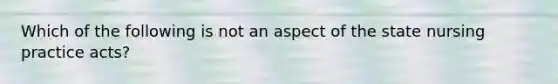 Which of the following is not an aspect of the state nursing practice acts?