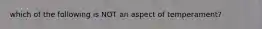 which of the following is NOT an aspect of temperament?