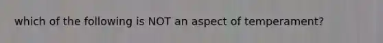 which of the following is NOT an aspect of temperament?