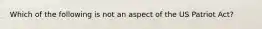 Which of the following is not an aspect of the US Patriot Act?