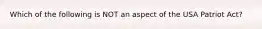 Which of the following is NOT an aspect of the USA Patriot Act?