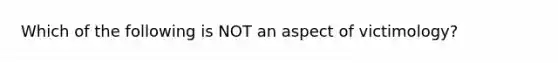 Which of the following is NOT an aspect of victimology?