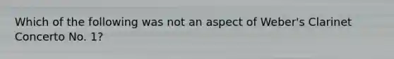 Which of the following was not an aspect of Weber's Clarinet Concerto No. 1?